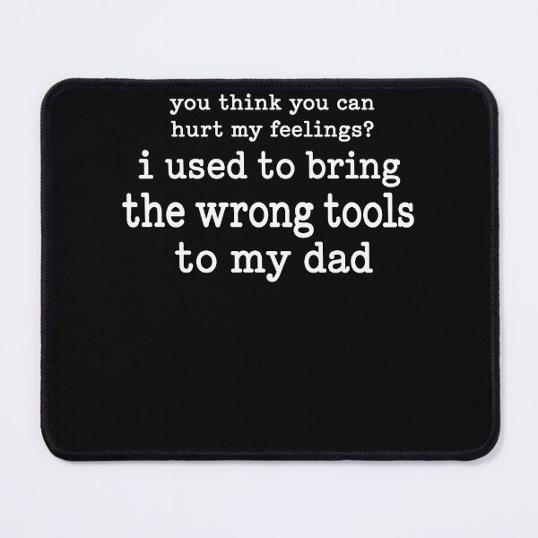 Item preview, You Think You Can Hurt My Feelings I Used To Bring The Wrong Tools To My Dad designed and sold by PosiMCreations.