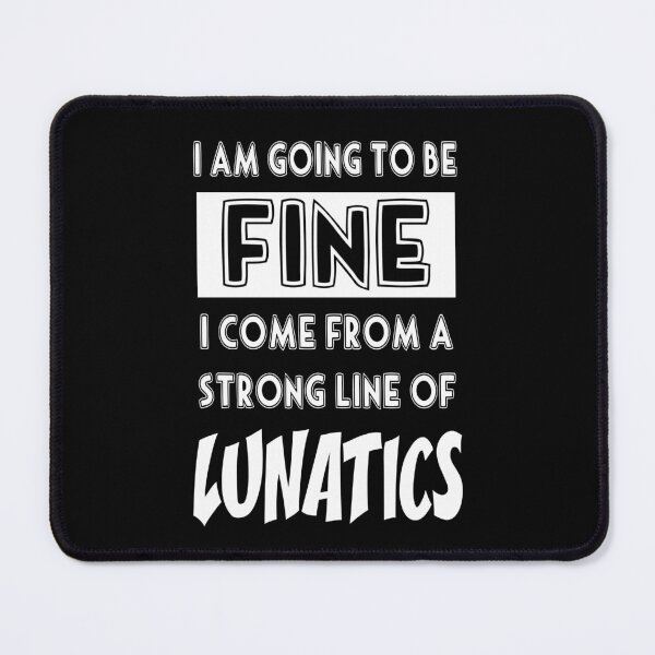 Item preview, I Am Going To Be Fine I Come From A Strong Line Of Lunatics designed and sold by Say It With Ink.