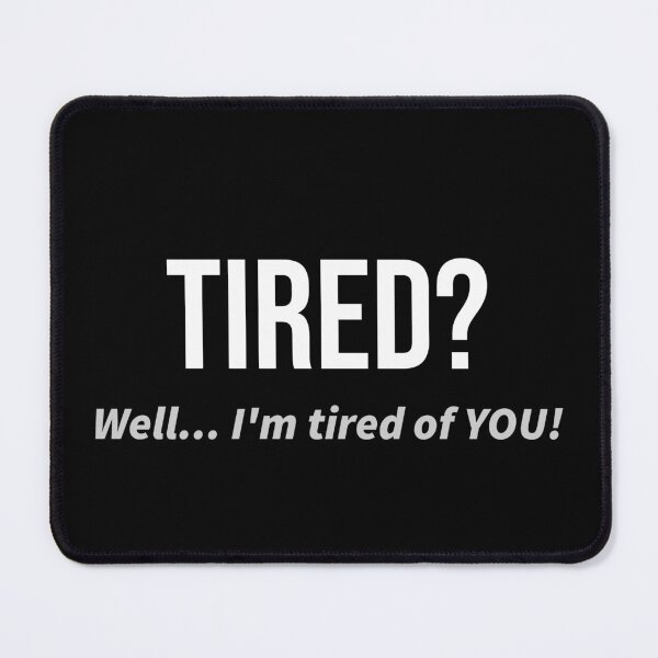 Item preview, Tired? Tired of You! | Funny saying. designed and sold by kjson1.