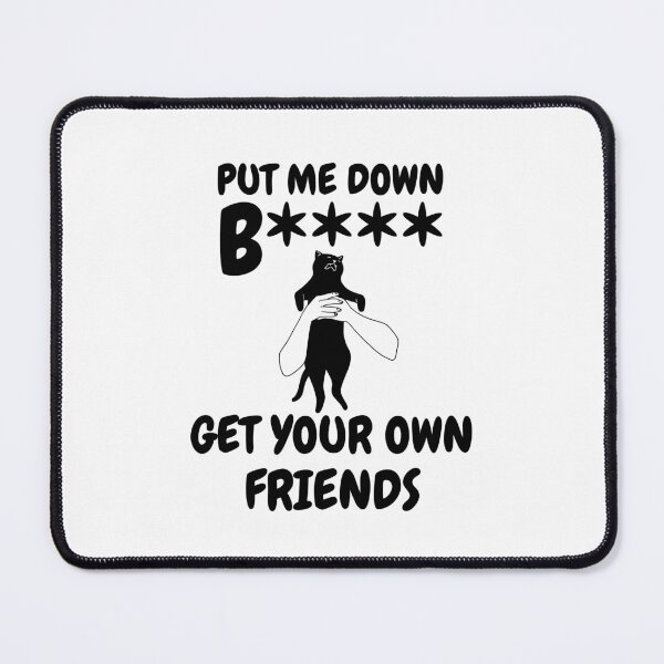 Item preview, Put me down b**** get your own friends designed and sold by BritishDelights.