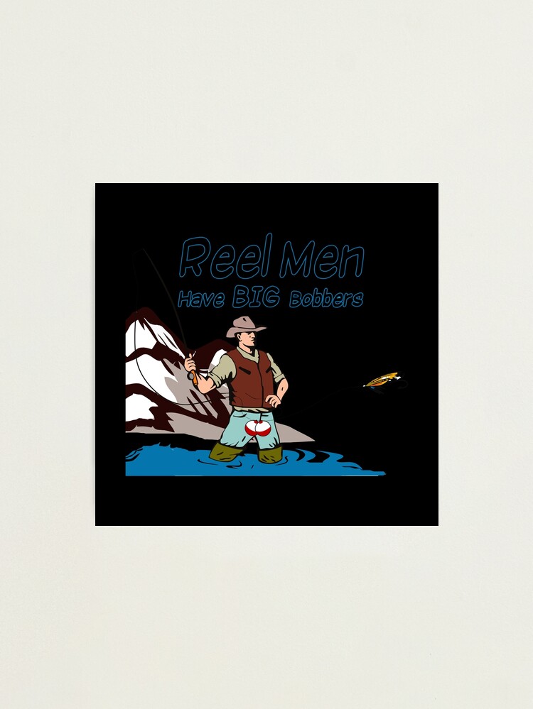 Real Fisher - Reel Men Have Big Bobbers Photographic Print for