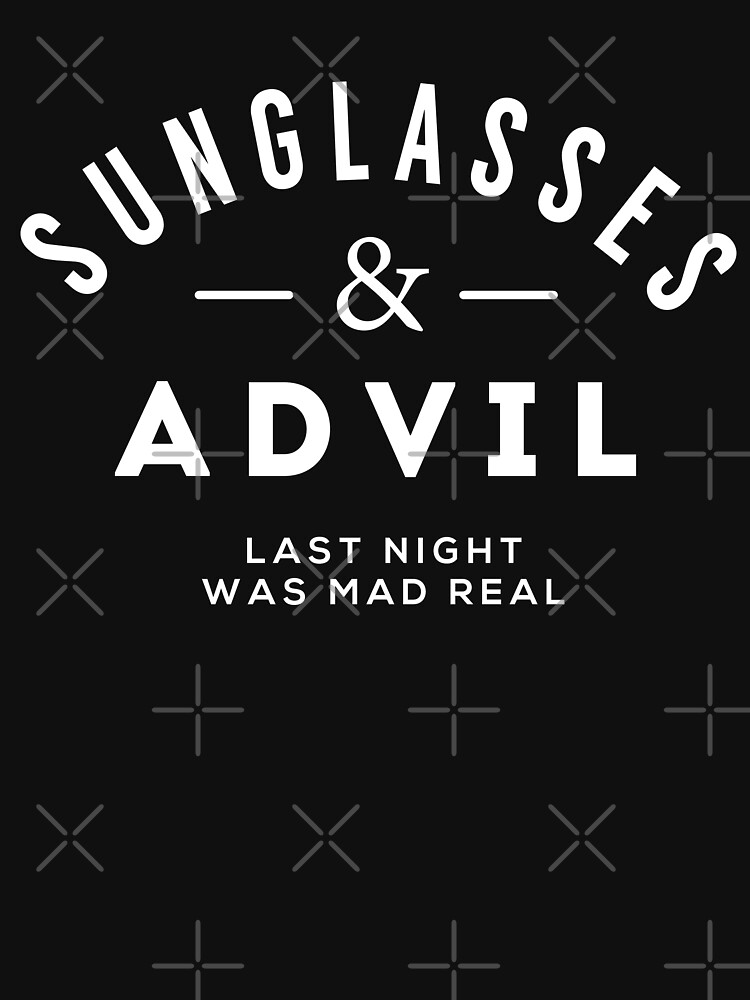 "Sunglasses & Advil Last night was mad real" Tshirt for Sale by
