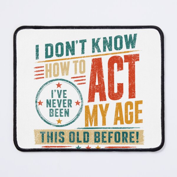 Item preview, I Don't Know How To Act I've Never Been This Old Before! Funny Birthday Aging Humor designed and sold by HumansStuck12.