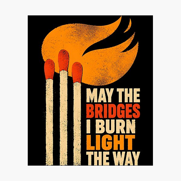 Item preview, May the Bridges I Burn Light the Way designed and sold by Victor Shadehorn.