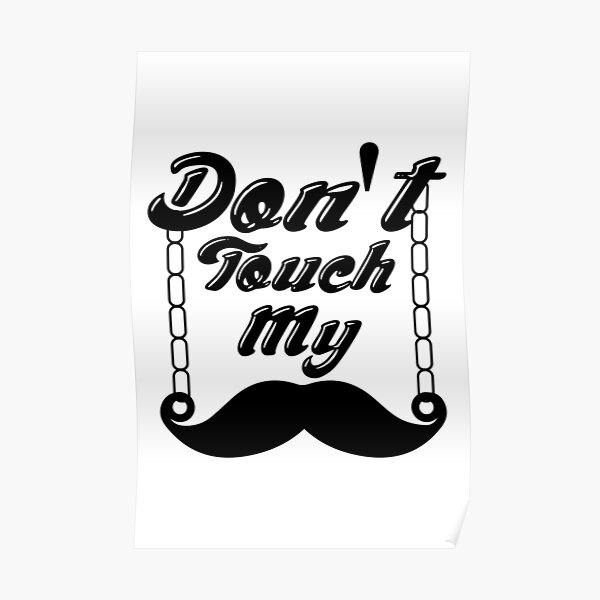 "dont touch my moustache" Poster by tmsarts Redbubble