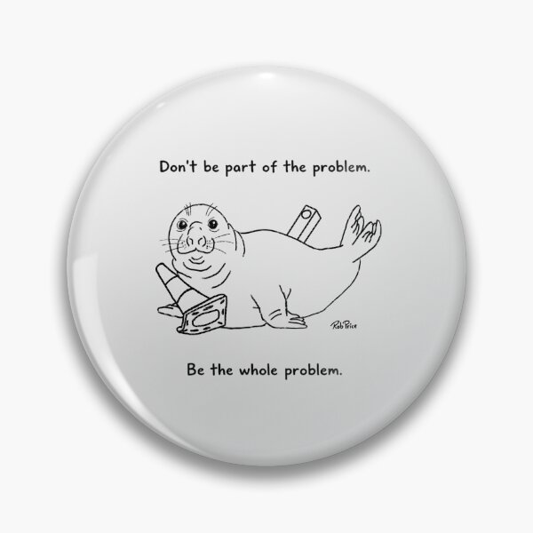 Item preview, Neil the Seal- Don’t be part of the problem. Be the whole problem. designed and sold by Rob Price.