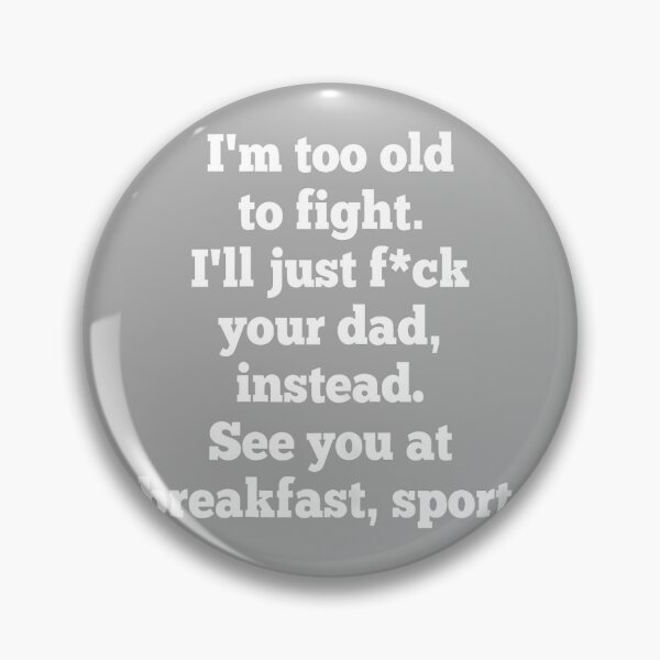 Item preview, I'm Too Old to Fight I'll Just FCK Your Dad Instead See You designed and sold by KathieFaugh.