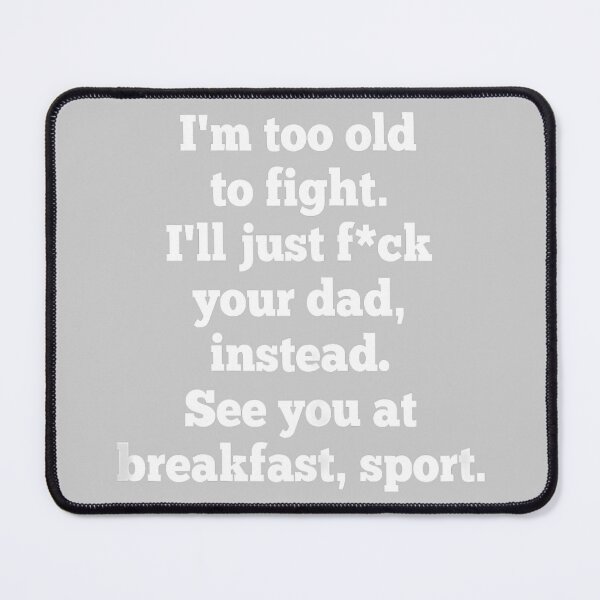 Item preview, I'm Too Old to Fight I'll Just FCK Your Dad Instead See You designed and sold by KathieFaugh.