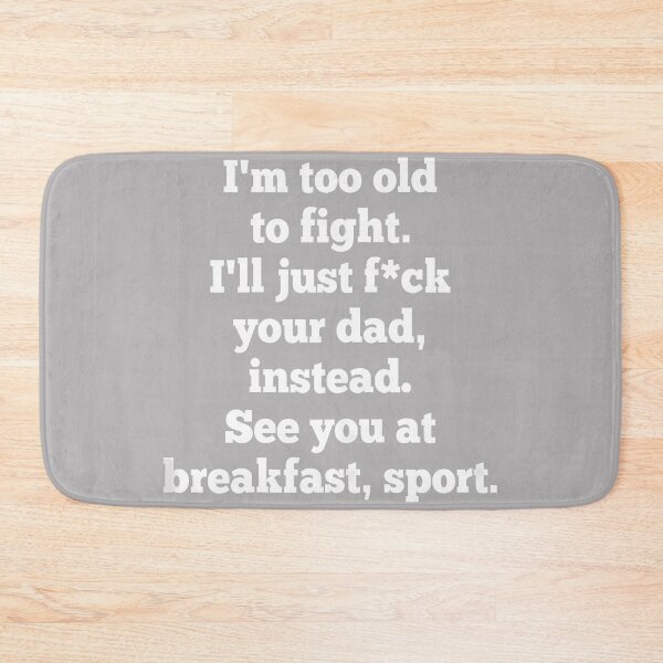 Item preview, I'm Too Old to Fight I'll Just FCK Your Dad Instead See You designed and sold by KathieFaugh.