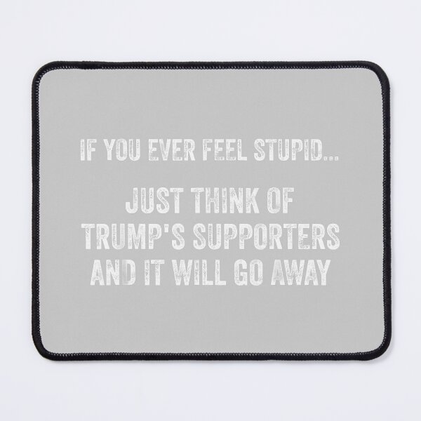 Item preview, If You Ever Feel Stupid Just Think of Trump's Supporters designed and sold by KathieFaugh.