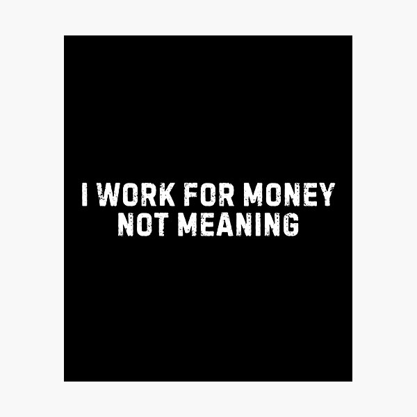Item preview, I Work for Money Not Meaning Work Quotes  designed and sold by DemureArtsy.