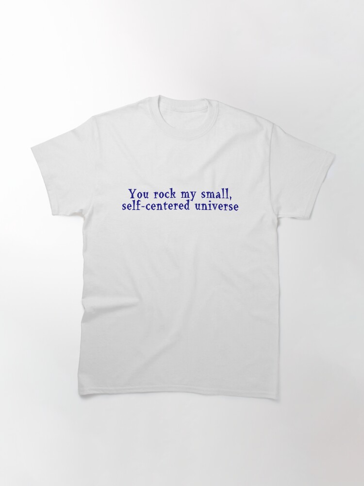 Alternate view of You rock my small, self-centered universe Classic T-Shirt