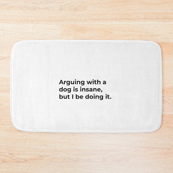 Item preview, Arguing with a dog is insane but I be doing it. designed and sold by Sane Threads.