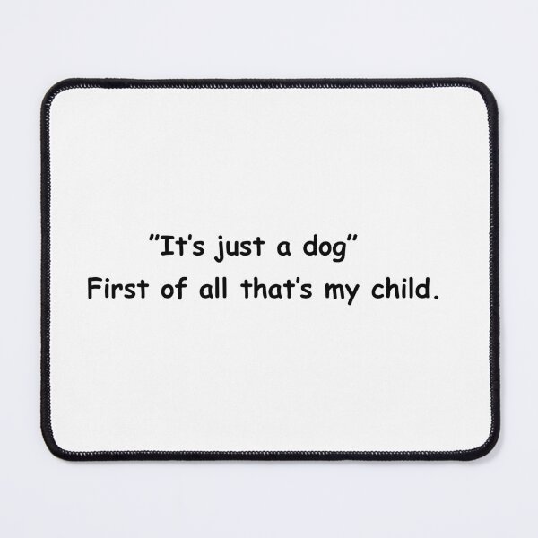 Item preview, "It's just a dog" First of all that's my child. designed and sold by Sane Threads.