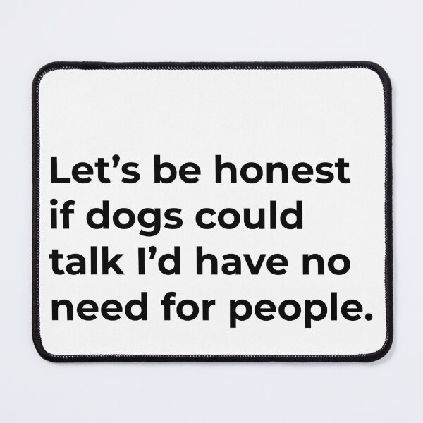 Item preview, Lets be honest if dogs could talk I'd have no need for people. designed and sold by Sane Threads.
