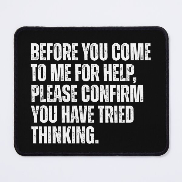 Item preview, Before You Come To Me Fore Help, Please Confirm You Have Tried Thinking. Sarcastic Workplace Humor For Engineers And IT Support designed and sold by HumansStuck12.