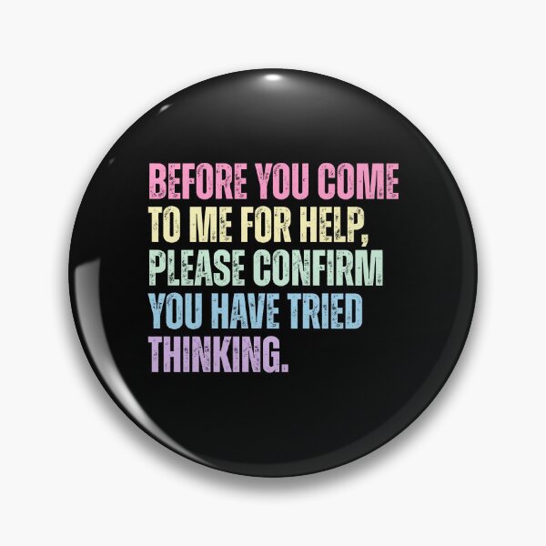 Item preview, Before You Come To Me For Help, Please Confirm You Have Tried Thinking Sarcastic Humor Workplace Problem Solver designed and sold by HumansStuck12.