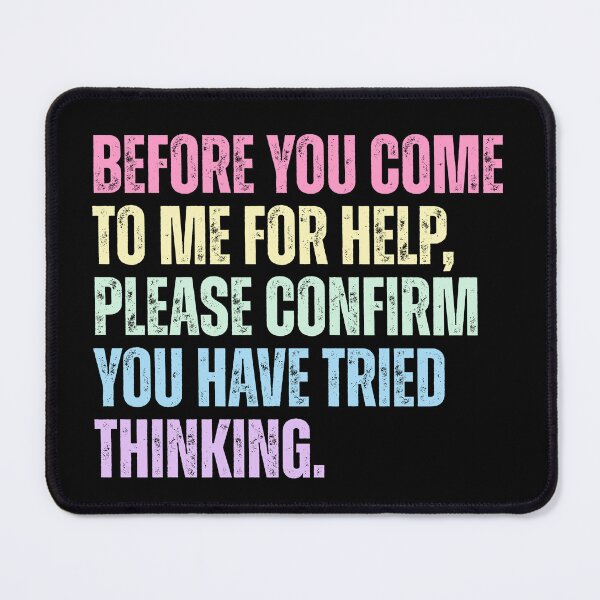 Item preview, Before You Come To Me For Help, Please Confirm You Have Tried Thinking Sarcastic Humor Workplace Problem Solver designed and sold by HumansStuck12.