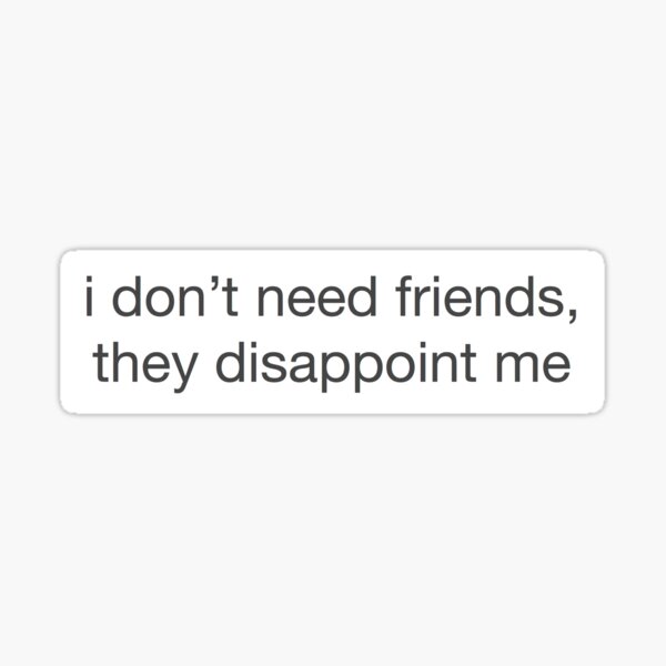 I Don't Need Friends, They Disappoint Me" Sticker By Rubychapman | Redbubble
