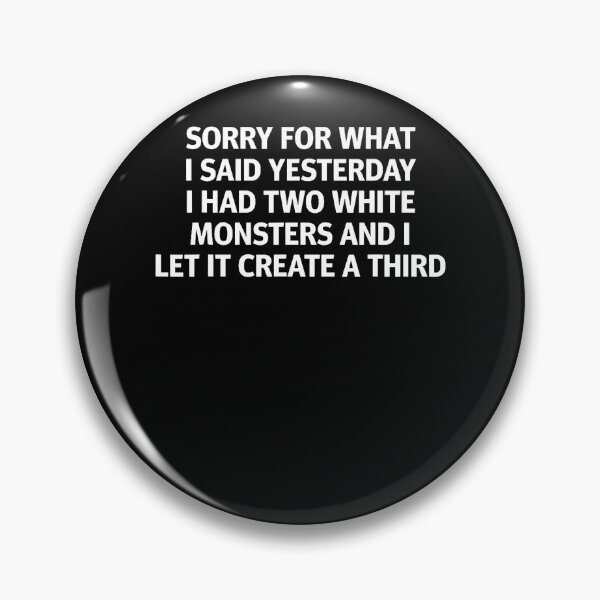 Item preview, Sorry For What I Said Yesterday I Had Two White Monsters designed and sold by Apparel-Vortex.