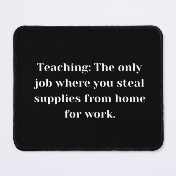 Item preview, Teaching The only job where you steal supplies from home for work essential design. designed and sold by JonHenr.