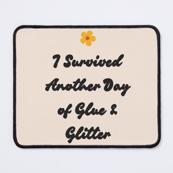 Item preview, I Survived Another Day of Glue & Glitter designed and sold by jpubdesigns.