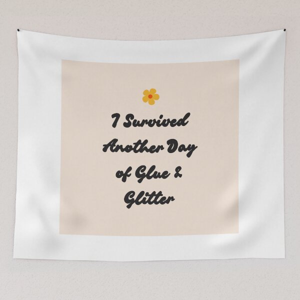 Item preview, I Survived Another Day of Glue & Glitter designed and sold by jpubdesigns.