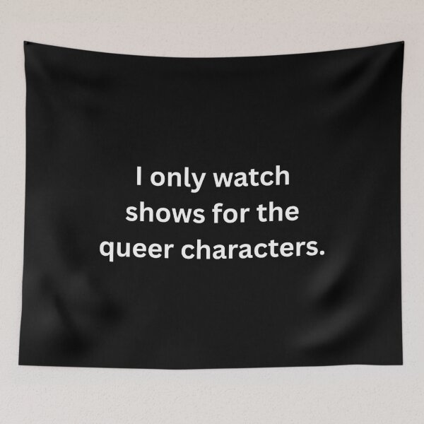 Item preview, I only watch shows for the queer characters. - White Text designed and sold by Prideful-Koala.
