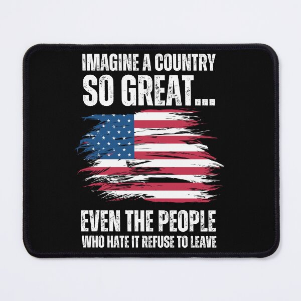 Item preview, Imagine A Country So Great, Even The People Who Hate It Refuse To Leave designed and sold by PetPanache.