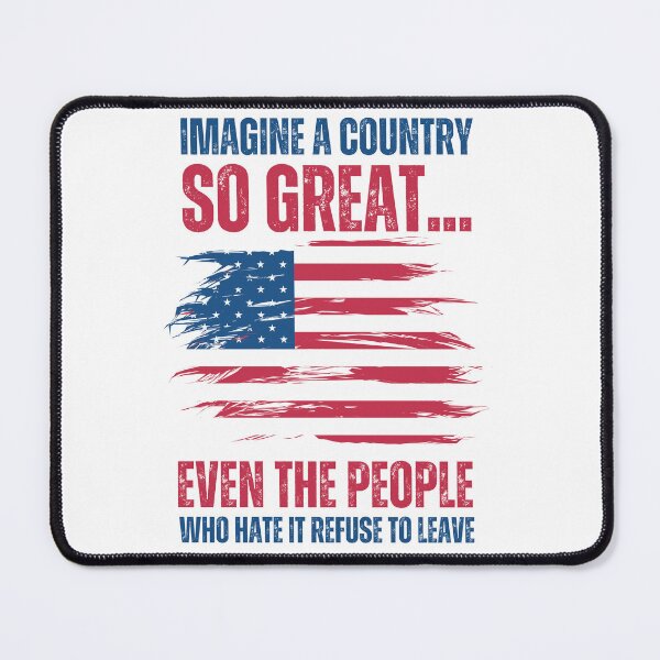 Item preview, Imagine A Country So Great, Even The People Who Hate It Refuse To Leave designed and sold by PetPanache.