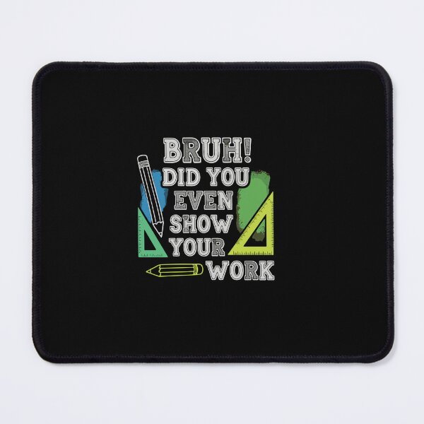 Item preview, Bruh Did You Even Show Your Work Math Student Teacher Education Humor designed and sold by PopStars1993.