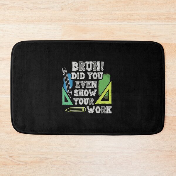 Item preview, Bruh Did You Even Show Your Work Math Student Teacher Education Humor designed and sold by PopStars1993.
