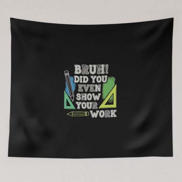 Item preview, Bruh Did You Even Show Your Work Math Student Teacher Education Humor designed and sold by PopStars1993.
