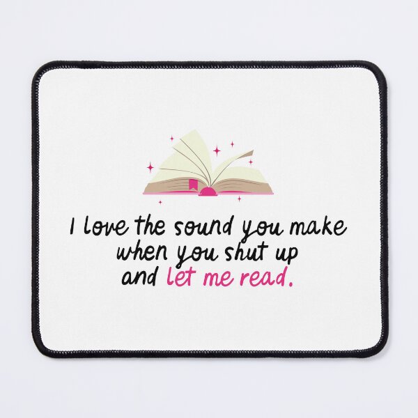 Item preview, I love the sound you make when you shut up and let me read designed and sold by h-helladesign.