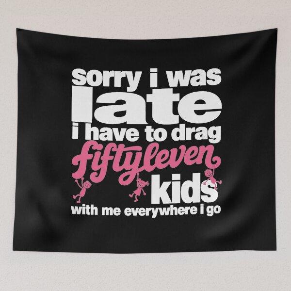 Item preview, Sorry I Was Late I Have To Drag Fiftyleven Kids With Me Everywhere I Go Funny Mom Life designed and sold by clothesy7.