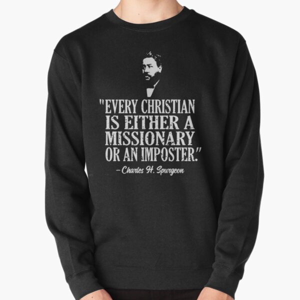 "Every Christian Is Either A Missionary Or An Imposter." Charles Spurgeon Quote | Spurgeon Shirt | Spurgeon Gear Pullover Sweatshirt