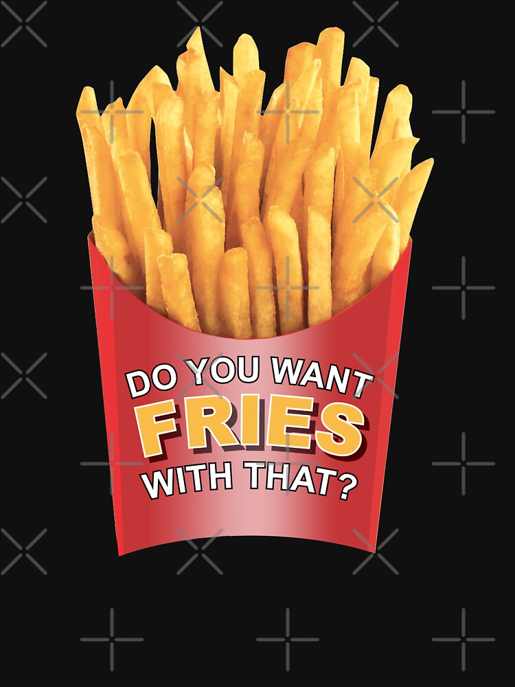 do-you-want-fries-with-that-t-shirt-by-evlwevl-redbubble