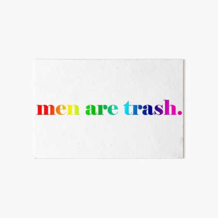 men are trash. If you really want to know how I feel about it. Art Board Print