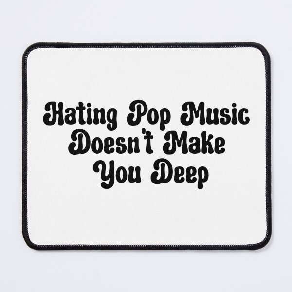 Item preview, Hating Pop Music Doesn't Make You Deep designed and sold by aponwao.