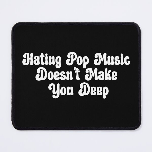Item preview, Hating Pop Music Doesn't Make You Deep designed and sold by aponwao.