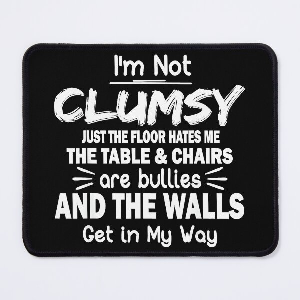 Item preview, I'm Not Clumsy Just The Floor Hates Me The Table & Chairs Are Bullies And The Walls Get In My Way Funny Clumsy Humor designed and sold by Hugosploosh.