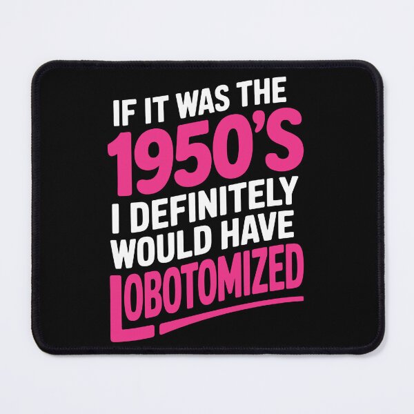 Item preview, If It Was the 1950s Id Have Been Lobotomized Funny Gift designed and sold by Say It With Ink.