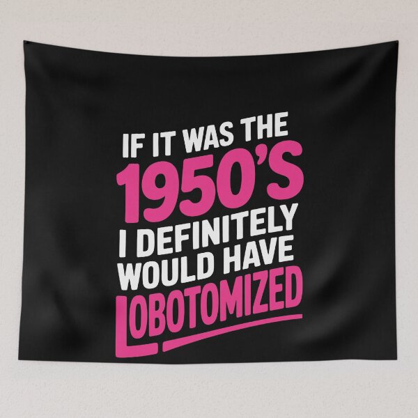Item preview, If It Was the 1950s Id Have Been Lobotomized Funny Gift designed and sold by Say It With Ink.