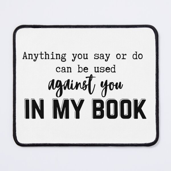 Item preview, Anything You Say Or Do Can Be Used Against You In My Book designed and sold by SunandShade.