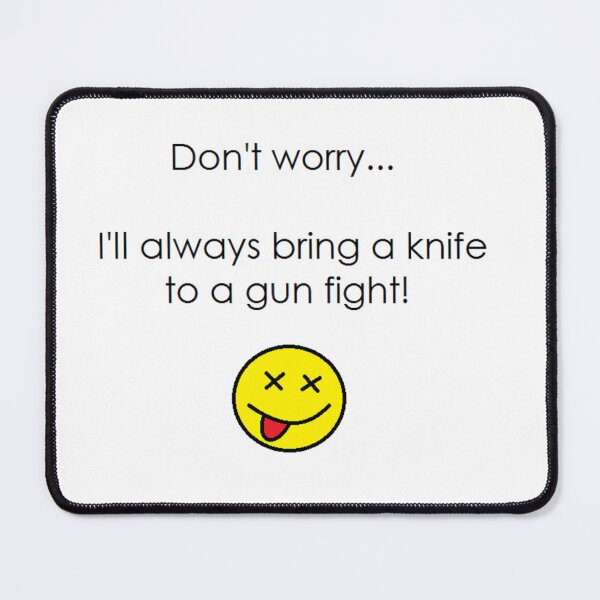 Item preview, DON’T WORRY… I’LL ALWAYS BRING A KNIFE TO A GUN FIGHT! designed and sold by Thalmann Designs TM.