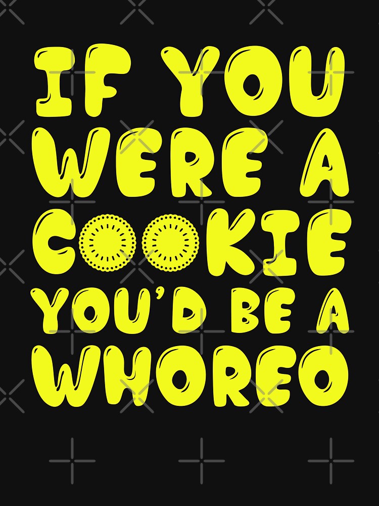 If You Were A Cookie Youd Be A Whoreo T Shirt For Sale By Shirtpro Redbubble Cookie T 