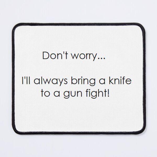 Item preview, DON’T WORRY… I’LL ALWAYS BRING A KNIFE TO A GUN FIGHT! designed and sold by Thalmann Designs TM.