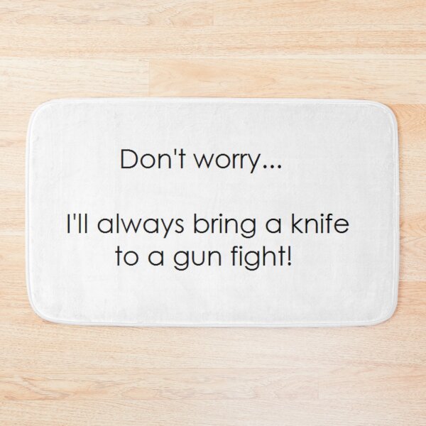 Item preview,  DON’T WORRY… I’LL ALWAYS BRING A KNIFE TO A GUN FIGHT! designed and sold by Thalmann Designs TM.