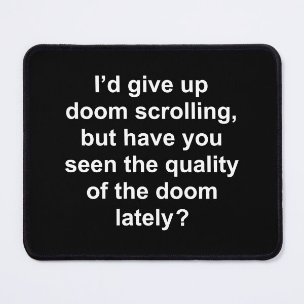 Item preview, I’d give up doom scrolling, but have you seen the quality of the doom lately ? designed and sold by Rob Price.