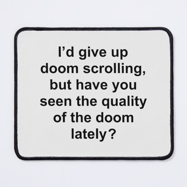 Item preview, I’d give up doom scrolling, but have you seen the quality of the doom lately ? designed and sold by Rob Price.